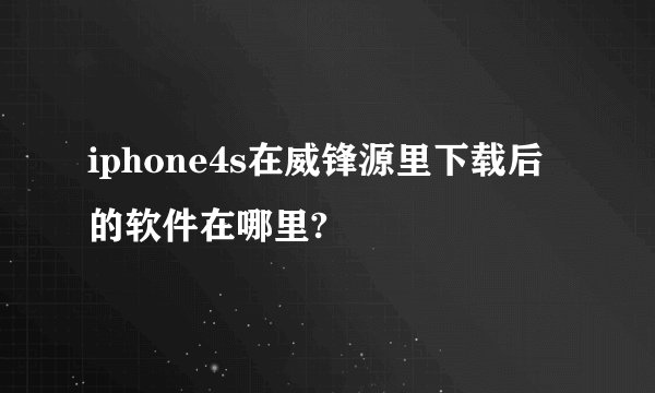 iphone4s在威锋源里下载后的软件在哪里?