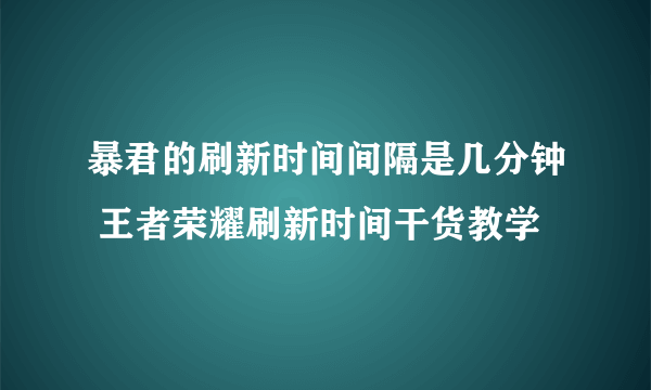 暴君的刷新时间间隔是几分钟 王者荣耀刷新时间干货教学