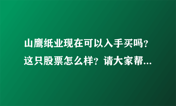 山鹰纸业现在可以入手买吗？这只股票怎么样？请大家帮忙回答？