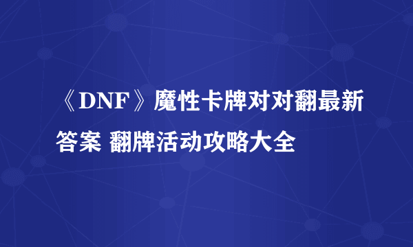 《DNF》魔性卡牌对对翻最新答案 翻牌活动攻略大全