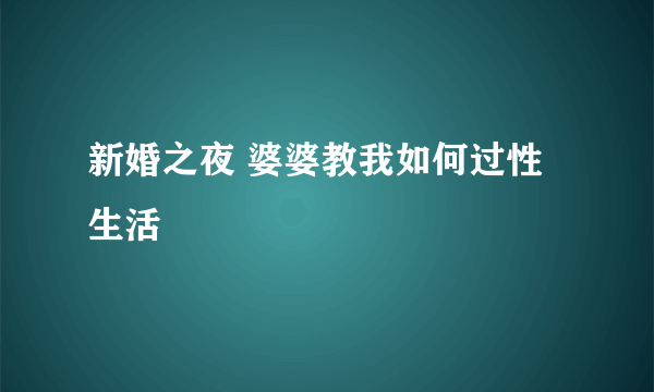 新婚之夜 婆婆教我如何过性生活