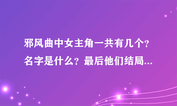 邪风曲中女主角一共有几个？名字是什么？最后他们结局怎样呢？