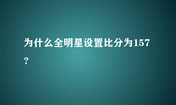 为什么全明星设置比分为157？