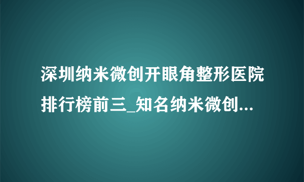 深圳纳米微创开眼角整形医院排行榜前三_知名纳米微创开眼角美容整形医院排名【附价格】