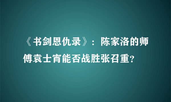 《书剑恩仇录》：陈家洛的师傅袁士宵能否战胜张召重？