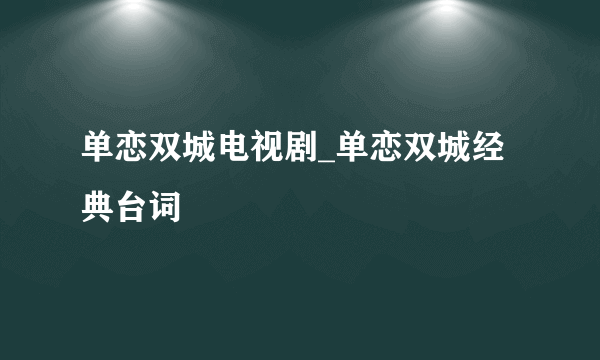 单恋双城电视剧_单恋双城经典台词