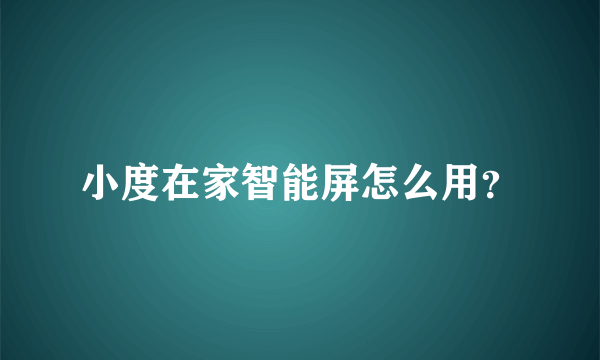 小度在家智能屏怎么用？