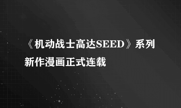 《机动战士高达SEED》系列新作漫画正式连载