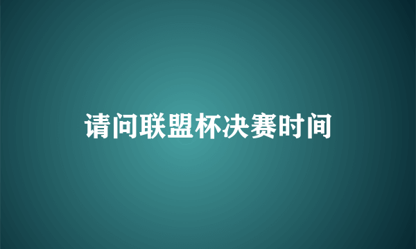 请问联盟杯决赛时间