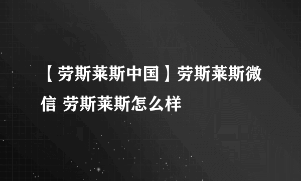 【劳斯莱斯中国】劳斯莱斯微信 劳斯莱斯怎么样