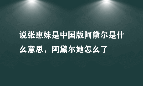 说张惠妹是中国版阿黛尔是什么意思，阿黛尔她怎么了