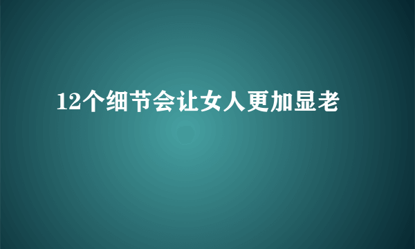 12个细节会让女人更加显老