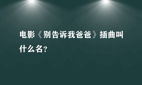 电影《别告诉我爸爸》插曲叫什么名？