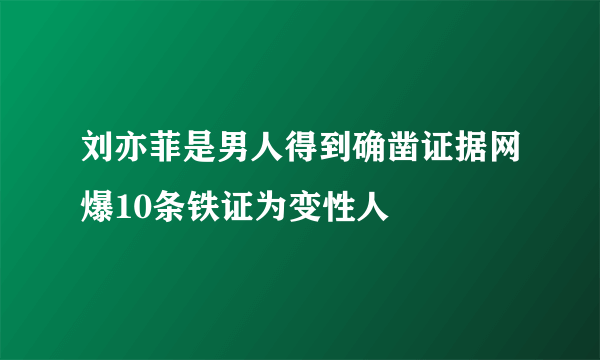 刘亦菲是男人得到确凿证据网爆10条铁证为变性人