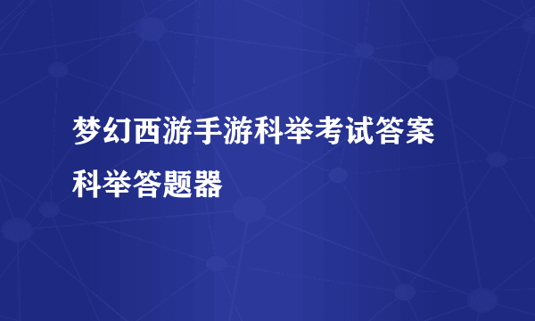 梦幻西游手游科举考试答案 科举答题器