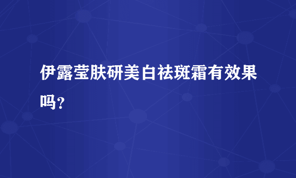 伊露莹肤研美白祛斑霜有效果吗？