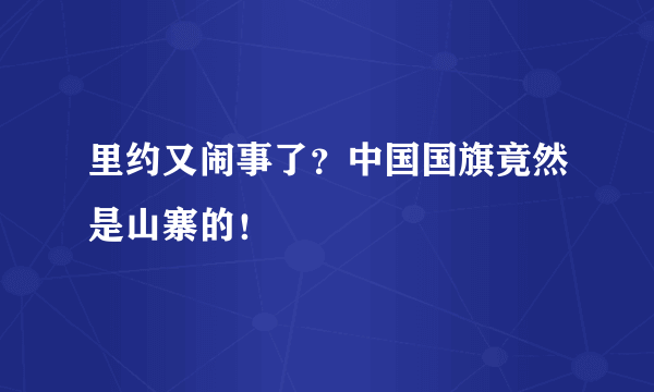 里约又闹事了？中国国旗竟然是山寨的！