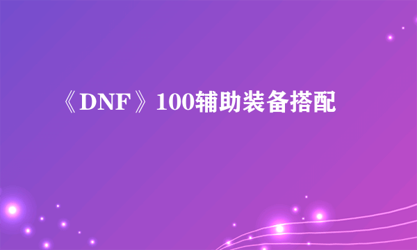 《DNF》100辅助装备搭配