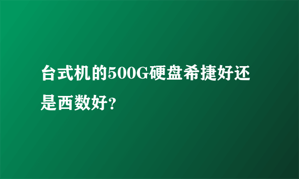 台式机的500G硬盘希捷好还是西数好？