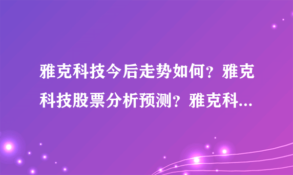 雅克科技今后走势如何？雅克科技股票分析预测？雅克科技002409股价？