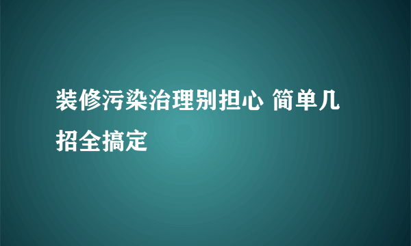 装修污染治理别担心 简单几招全搞定