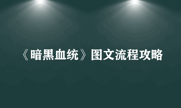 《暗黑血统》图文流程攻略