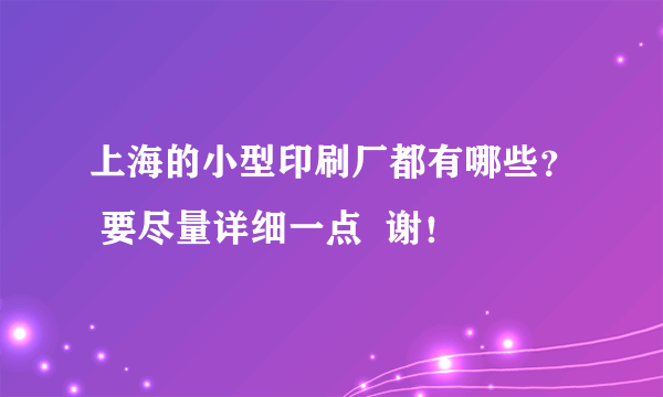 上海的小型印刷厂都有哪些？ 要尽量详细一点  谢！