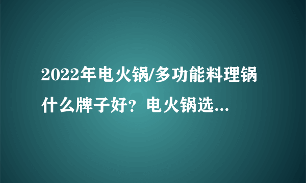 2022年电火锅/多功能料理锅什么牌子好？电火锅选购攻略，高性价比电火锅推荐