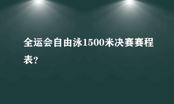 全运会自由泳1500米决赛赛程表？