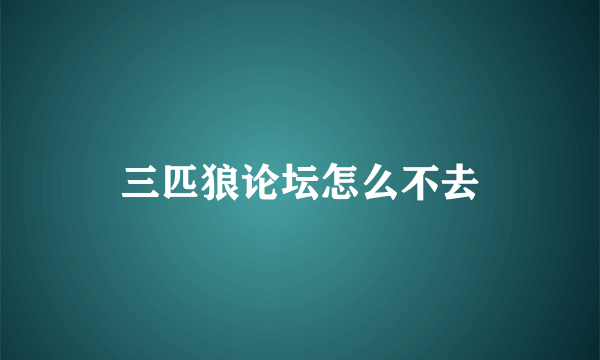 三匹狼论坛怎么不去