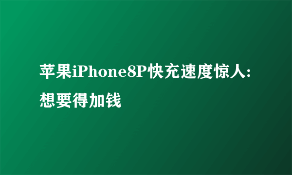 苹果iPhone8P快充速度惊人:想要得加钱