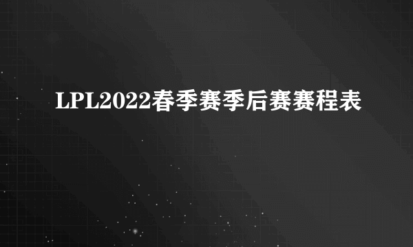 LPL2022春季赛季后赛赛程表