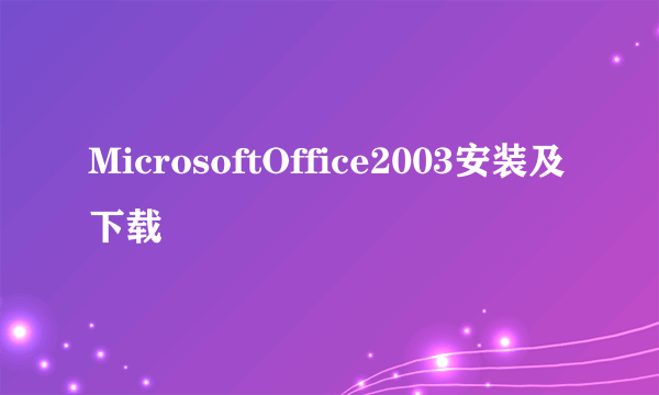 MicrosoftOffice2003安装及下载