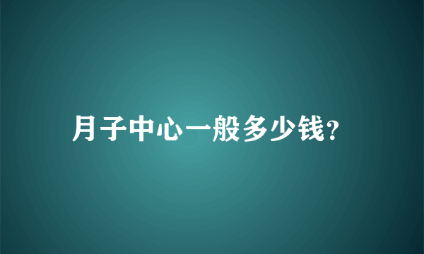 月子中心一般多少钱？