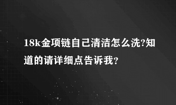 18k金项链自己清洁怎么洗?知道的请详细点告诉我？