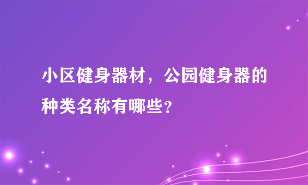 小区健身器材，公园健身器的种类名称有哪些？