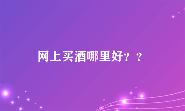 网上买酒哪里好？？