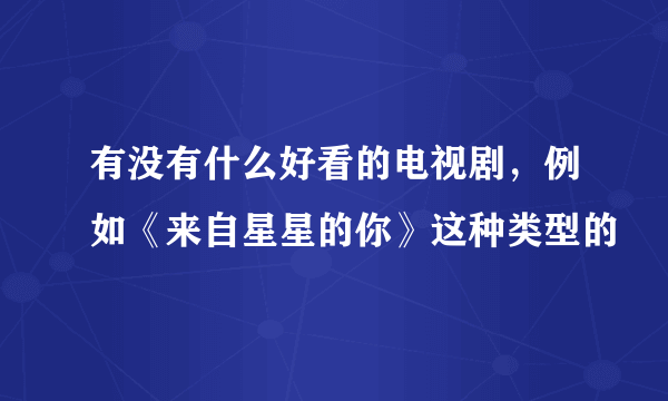 有没有什么好看的电视剧，例如《来自星星的你》这种类型的