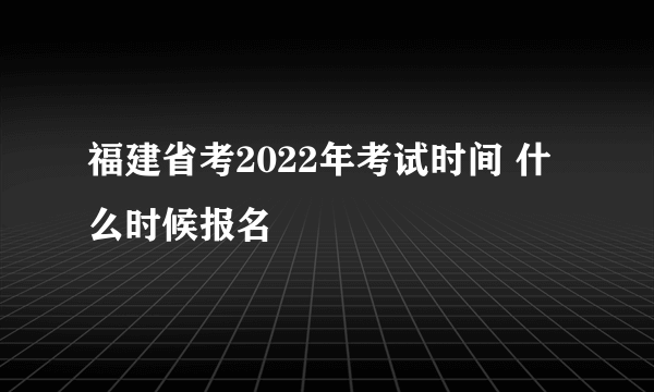 福建省考2022年考试时间 什么时候报名