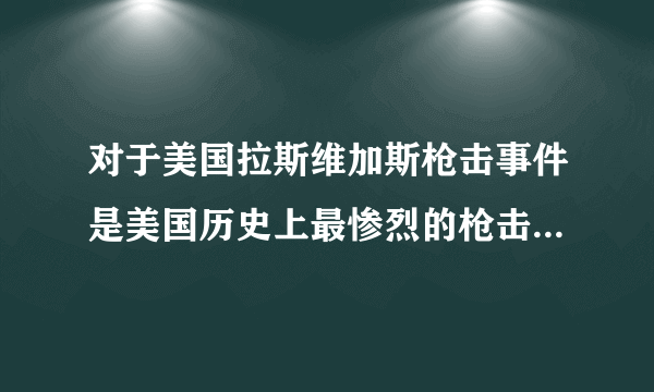 对于美国拉斯维加斯枪击事件是美国历史上最惨烈的枪击事件你们怎么看？