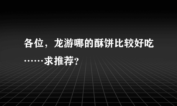 各位，龙游哪的酥饼比较好吃……求推荐？