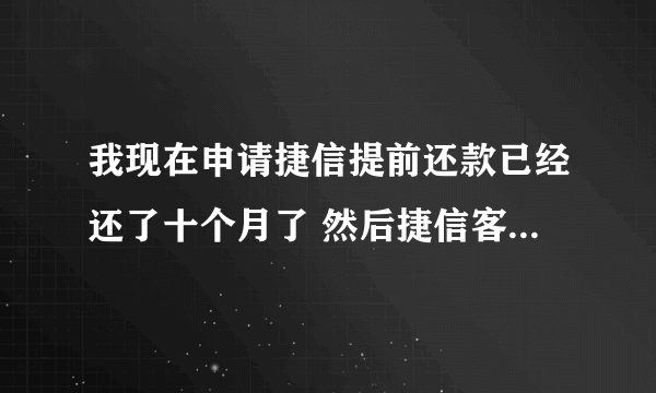 我现在申请捷信提前还款已经还了十个月了 然后捷信客服说要等三个月才能提前还款  还得还跟本金差不多的钱 该怎么办