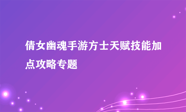 倩女幽魂手游方士天赋技能加点攻略专题