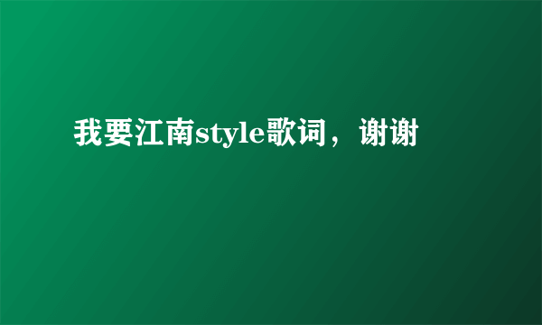 我要江南style歌词，谢谢