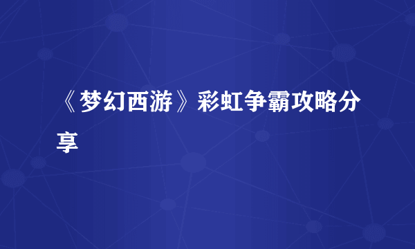 《梦幻西游》彩虹争霸攻略分享