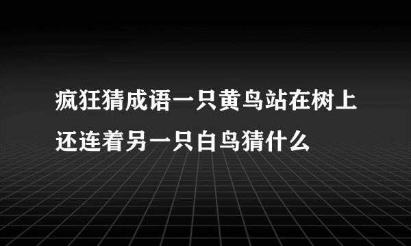 疯狂猜成语一只黄鸟站在树上还连着另一只白鸟猜什么