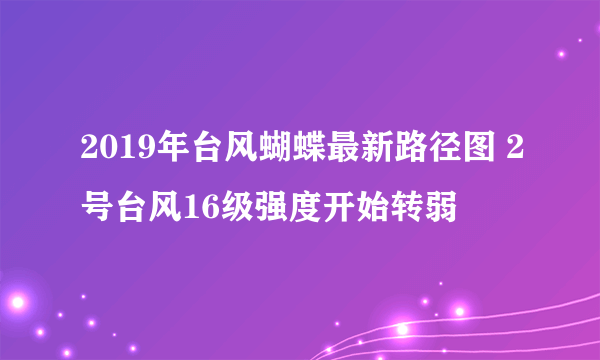 2019年台风蝴蝶最新路径图 2号台风16级强度开始转弱