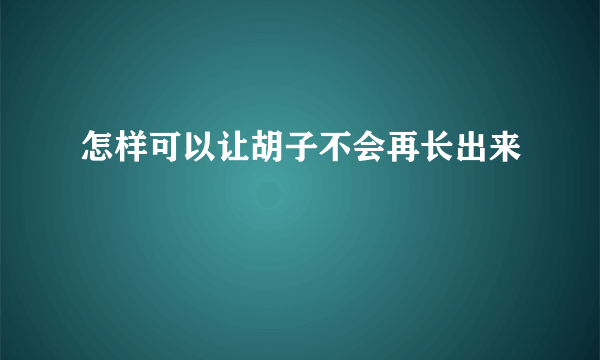 怎样可以让胡子不会再长出来