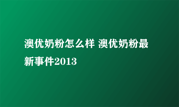 澳优奶粉怎么样 澳优奶粉最新事件2013