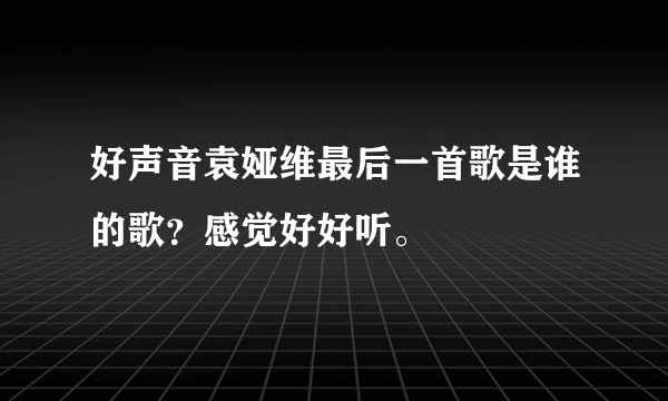 好声音袁娅维最后一首歌是谁的歌？感觉好好听。